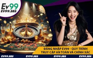 Đăng Nhập EV99 - Quy Trình Truy Cập An Toàn Và Chính Xác