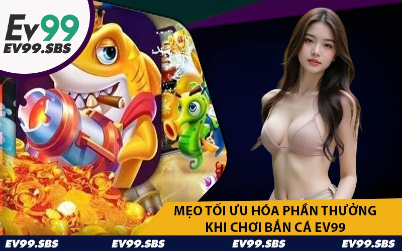 Mẹo Tối Ưu Hóa Phần Thưởng Khi Chơi Bắn Cá EV99