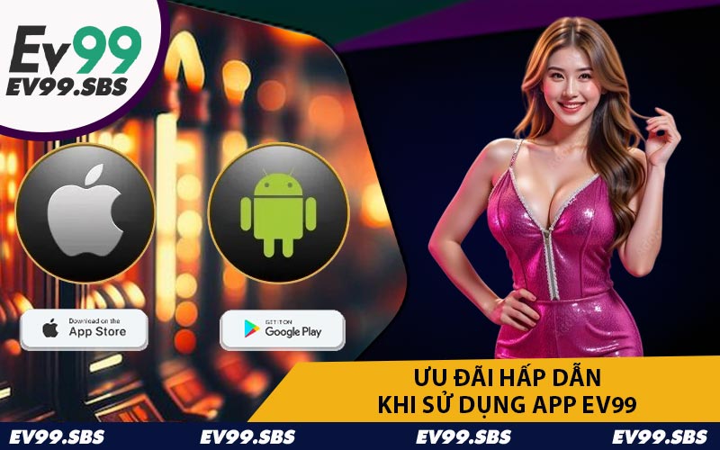 Ưu Đãi Hấp Dẫn Khi Sử Dụng App EV99