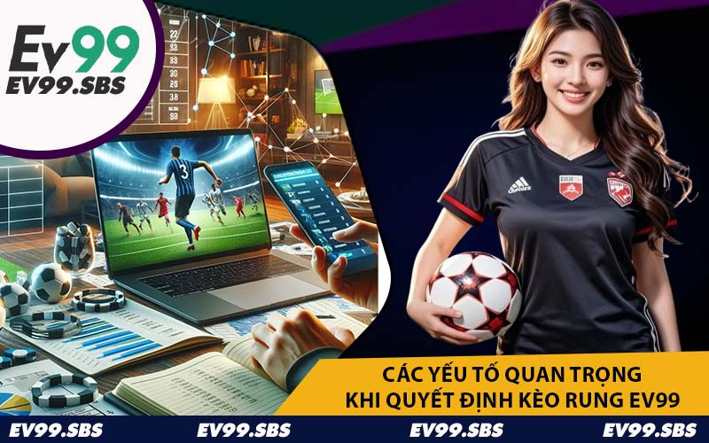 Các Yếu Tố Quan Trọng Khi Quyết Định Kèo Rung EV99
