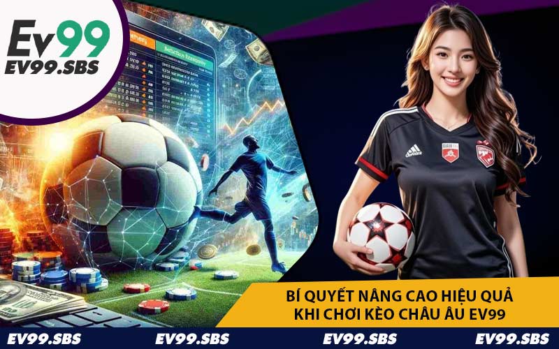 Bí quyết nâng cao hiệu quả khi chơi kèo châu Âu EV99