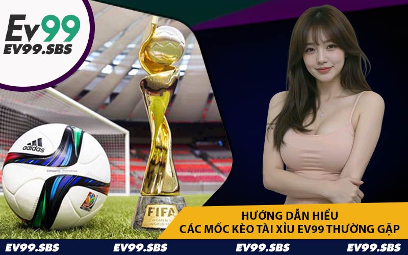 Hướng dẫn hiểu các mốc kèo tài xỉu EV99 thường gặp